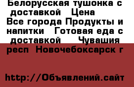 Белорусская тушонка с доставкой › Цена ­ 10 - Все города Продукты и напитки » Готовая еда с доставкой   . Чувашия респ.,Новочебоксарск г.